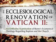 New Book: The Ecclesiological Renovation of Vatican II: An Orthodox Examination of Rome’s Ecumenical Theology Regarding Baptism and the Church, Available from Uncut Mountain Press