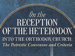 New Book: On the Reception of the Heterodox into the Orthodox Church: The Patristic Consensus and Criteria (+VIDEO)