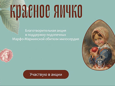 В Марфо-Мариинской обители милосердия в Москве начинается ежегодная пасхальная благотворительная акция «Красное яичко»