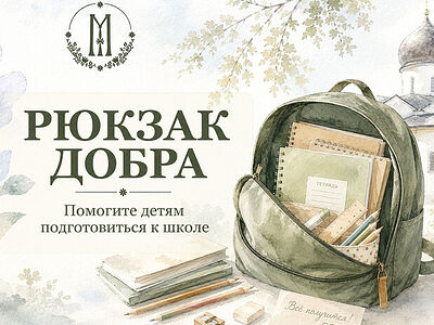 В Марфо-Мариинской обители милосердия г. Москвы стартовала благотворительная акция к новому учебному году «Собери рюкзак Добра»